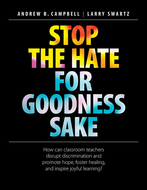 Stop the Hate for Goodness Sake (How can classroom teachers disrupt discrimination and promote hope, foster healing, and inspire joyful learning?) by Andrew B. Campbell, Larry Swartz, 9781551383583