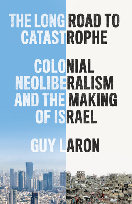 The Long Road to Catastrophe (Colonial Neoliberalism and the Making of Israel) by Guy Laron, 9781836740490