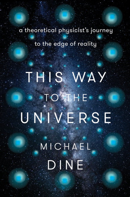 This Way to the Universe (A Theoretical Physicist's Journey to the Edge of Reality) by Michael Dine, 9780593184653