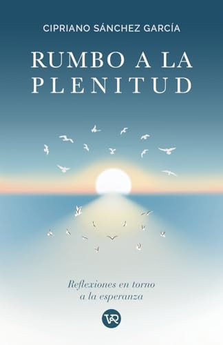Rumbo a la plenitud (Reflexiones en torno a la esperanza) (Spanish Edition) by Cipriano Sánchez García, 9786076371152