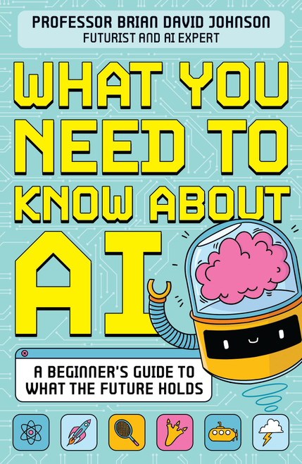 What You Need to Know About AI (A beginner's guide to what the future holds) by Professor Brian David Johnson, 9781526366788