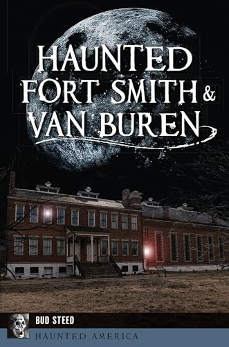 Haunted Fort Smith & Van Buren by Bud Steed, 9781467140706