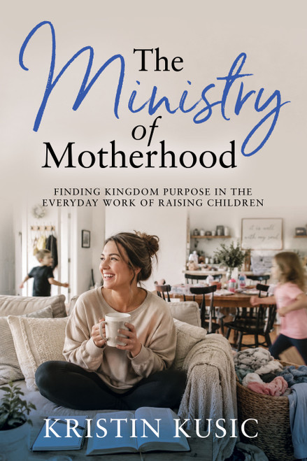 The Ministry of Motherhood (Finding Kingdom Purpose in the Everyday Work of Raising Children) by Kristin Kusic, 9798895742181