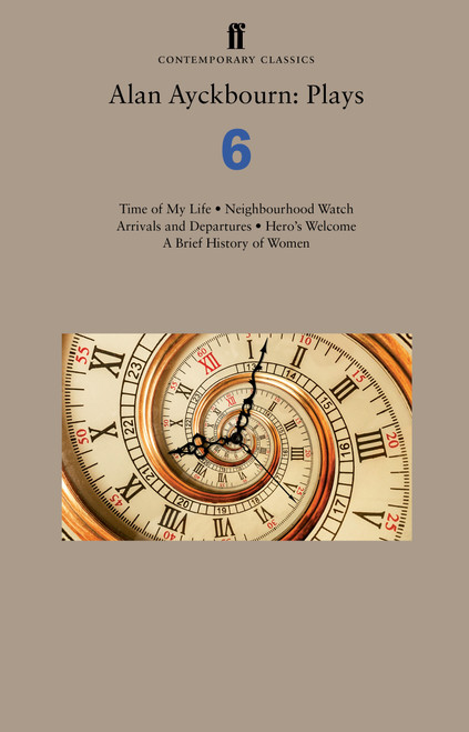 Alan Ayckbourn: Plays 6 (Time of My Life; Neighbourhood Watch; Arrivals and Departures; Hero's Welcome; A Brief History of Women) by Alan Ayckbourn, 9780571407804