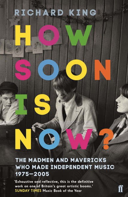 How Soon is Now? (The Madmen and Mavericks who made Independent Music 1975-2005) by Richard King, 9780571408139