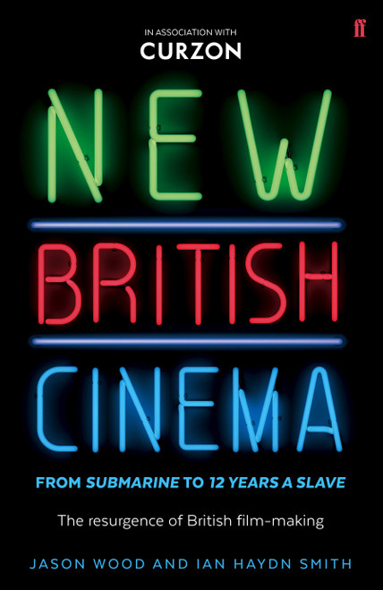 New British Cinema from 'Submarine' to '12 Years a Slave' (The Resurgence of British Film-making) by Jason Wood and Ian Haydn Smith, 9780571408313