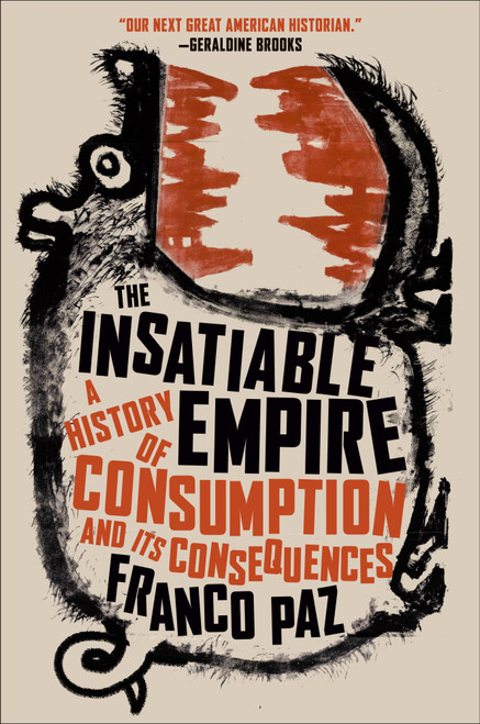 The Insatiable Empire (A History of Consumption and Its Consequences) by Franco Paz, 9780593718940