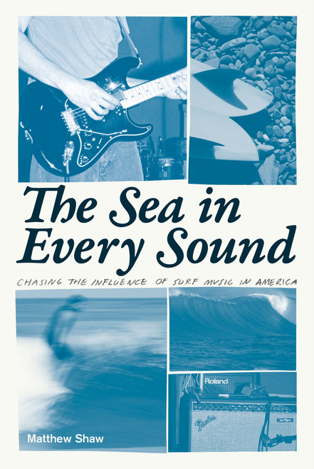 The Sea in Every Sound (Chasing the Influence of Surf Music in America) by Matthew Shaw, 9780897336956