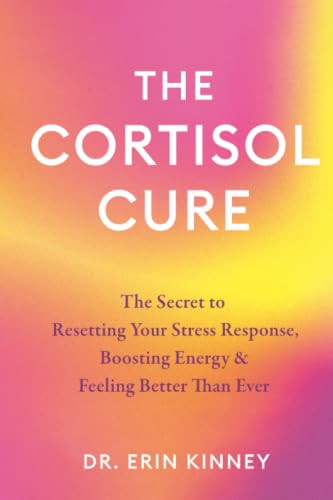 The Cortisol Cure (The Secret to Resetting Your Stress Response, Boosting Energy & Feeling Better Than Ever) by Dr. Erin Kinney, 9781538786017