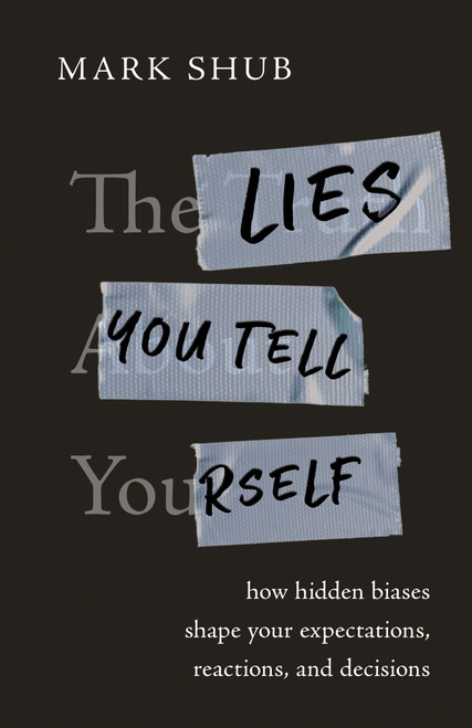 The Lies You Tell Yourself (How Hidden Biases Shape Your Expectations, Reactions, and Decisions) by Mark Shub, 9798886455908