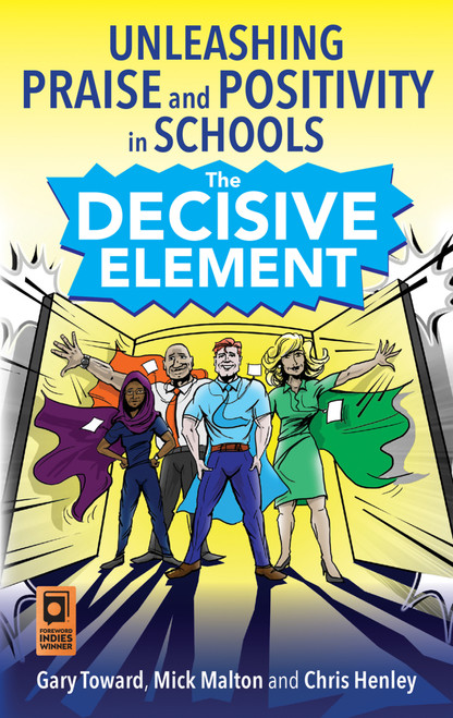 The Decisive Element (Unleashing praise and positivity in schools) by Gary Toward, Mick Malton, Chris Henley, Jaz Ampaw-Farr, 9781785833120