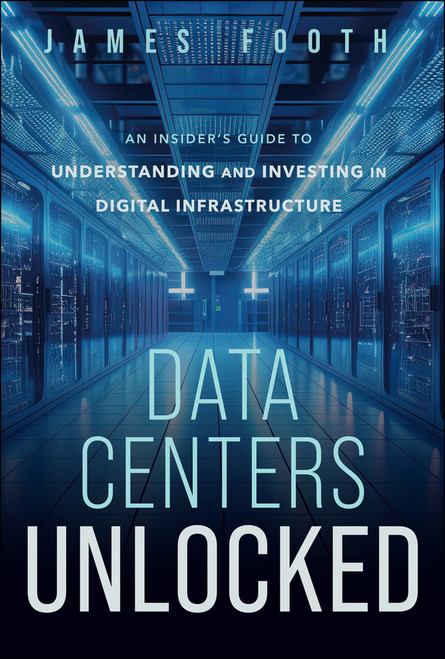 Data Centers Unlocked (An Insider's Guide to Understanding and Investing in Digital Infrastructure) by James Footh, 9781394466382