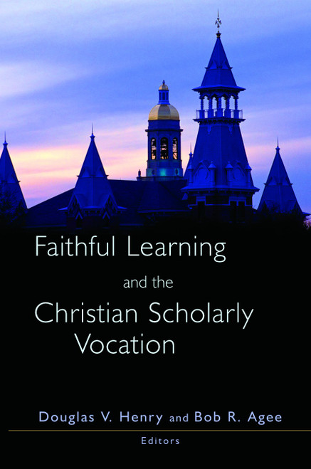 Faithful Learning and the Christian Scholarly Vocation by Douglas V. Henry, Bob R. Agee, 9780802813985