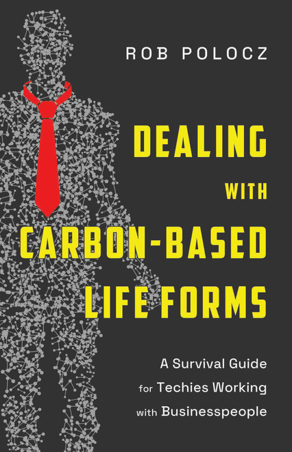 Dealing with Carbon-Based Life-Forms (A Survival Guide for Techies Working with Businesspeople) by Rob Polocz, 9781639082292