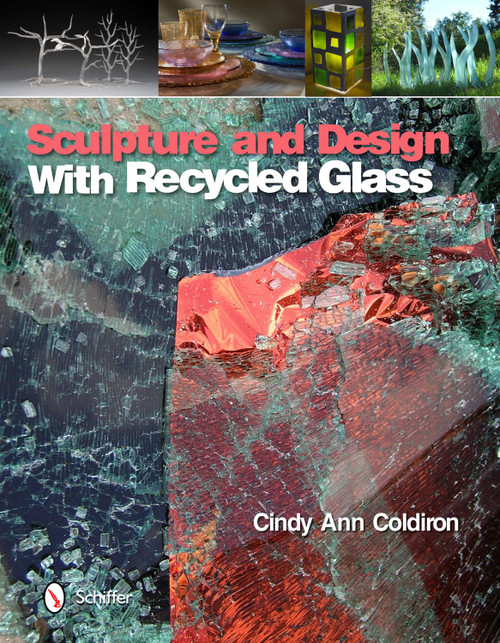 Sculpture and Design with Recycled Glass by Cindy Ann Coldiron, 9780764338892