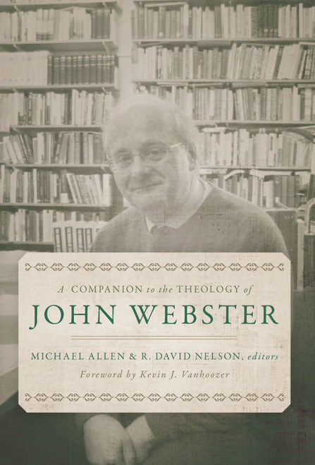 A Companion to the Theology of John Webster by Michael Allen, R. David Nelson, Kevin J. Vanhoozer, 9780802886965