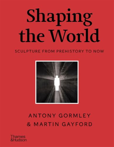 Shaping the World (Sculpture from Prehistory to Now) by Antony Gormley, Martin Gayford, 9780500299463