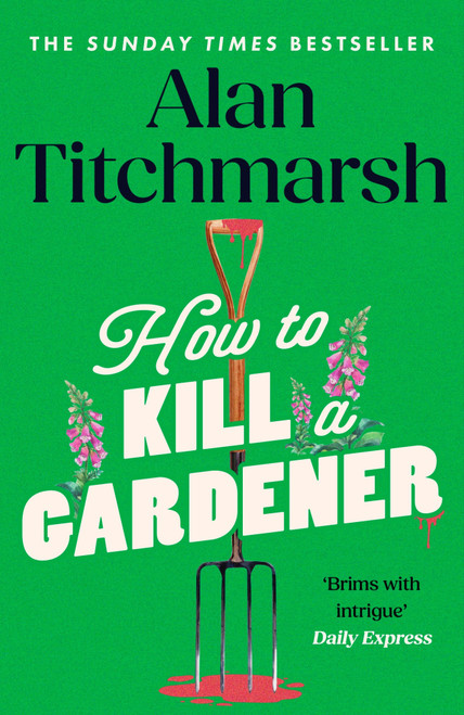 How To Kill A Gardener (the brilliant new cozy crime mystery from the beloved gardener and national treasure) by Alan Titchmarsh, 9781399708982