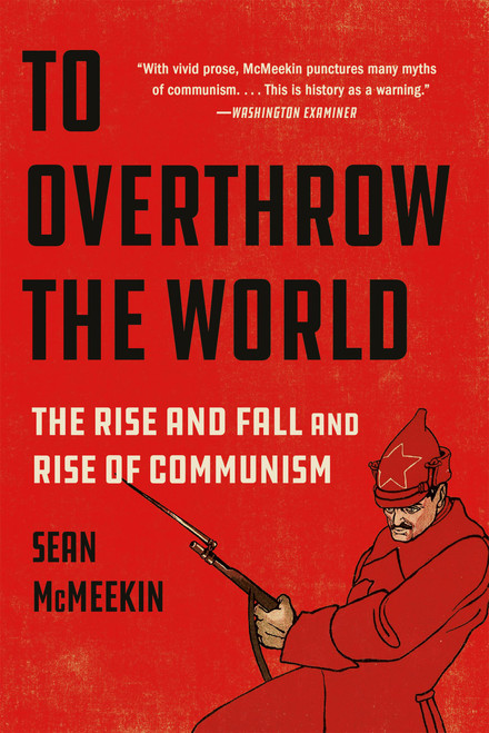 To Overthrow the World (The Rise and Fall and Rise of Communism) by Sean McMeekin, 9781541601970