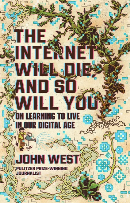 The Internet Will Die, and So Will You (On Learning to Live in Our Digital Age) by John West, 9780802885425