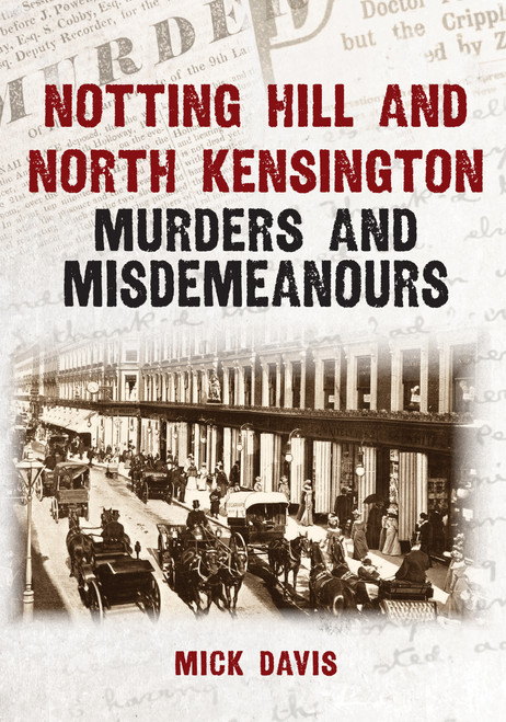 Notting Hill and North Kensington Murders and Misdemeanours by Mick Davis, 9781398134072