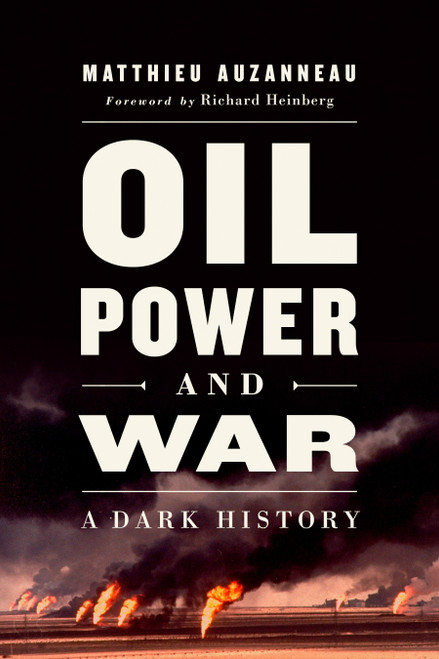 Oil, Power, and War (A Dark History) by Matthieu Auzanneau, Richard Heinberg, 9781603589789