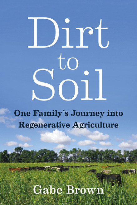 Dirt to Soil (One Family's Journey into Regenerative Agriculture) by Gabe Brown, 9781603587631