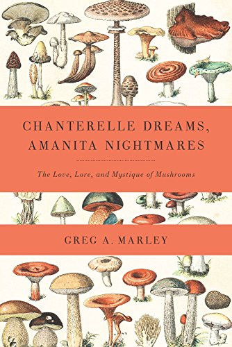 Chanterelle Dreams, Amanita Nightmares (The Love, Lore, and Mystique of Mushrooms) by Greg Marley, 9781603582148