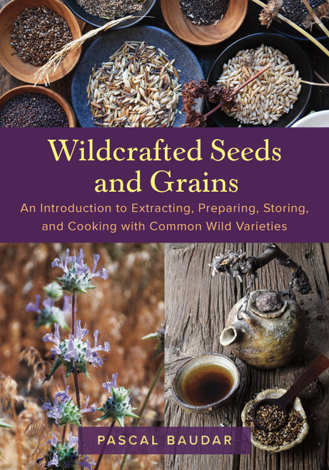 Wildcrafted Seeds and Grains (An Introduction to Extracting, Preparing, Storing, and Cooking with Common Wild Varieties) by Pascal Baudar, 9781645022725