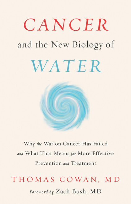 Cancer and the New Biology of Water (Why the War on Cancer Has Failed and What That Means for More Effective Prevention and Treatment) by Thomas Cowan, 9781603588812