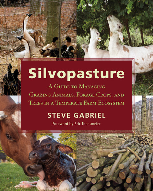 Silvopasture (A Guide to Managing Grazing Animals, Forage Crops, and Trees in a Temperate Farm Ecosystem) by Steve Gabriel, Eric Toensmeier, 9781603587310