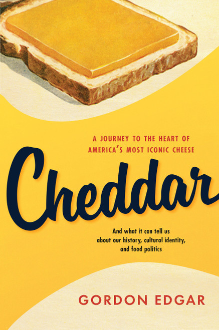 Cheddar (A Journey to the Heart of Americas Most Iconic Cheese) by Gordon Edgar, 9781603587044