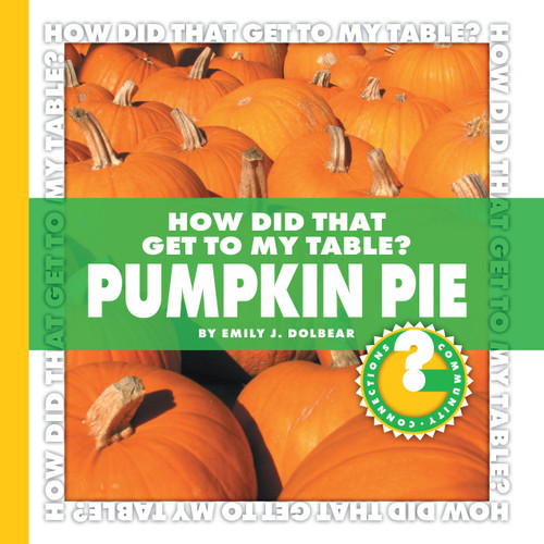 How Did That Get to My Table? Pumpkin Pie by Emily J. Dolbear, 9781602794726