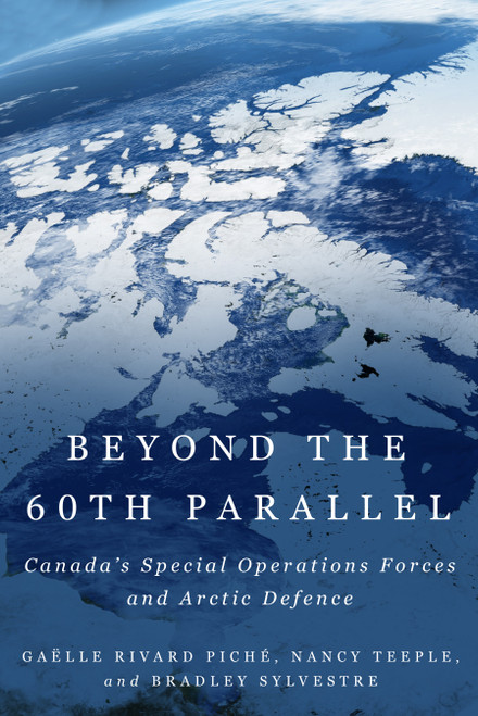 Beyond the 60th Parallel (Canada's Special Operations Forces and Arctic Defence) by Gaëlle Rivard Piché, Nancy Teeple, Bradley Sylvestre, 9780228031345