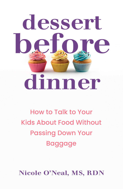 Dessert Before Dinner (How to Talk to Kids About Food Without Passing Down Your Baggage) by Nicole O'Neal, 9780757325670