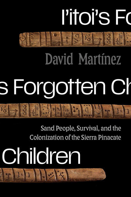 I'itoi's Forgotten Children (Sand People, Survival, and the Colonization of the Sierra Pinacate) by David Martínez, 9780826371218