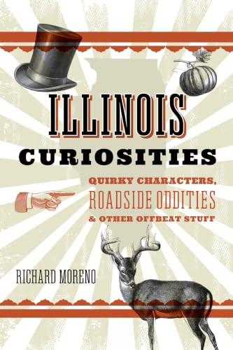 Illinois Curiosities (Quirky Characters, Roadside Oddities & Other Offbeat Stuff) by Richard Moreno, 9781493093892