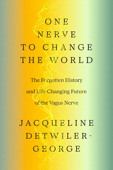 One Nerve to Change the World (The Forgotten History and Life-Changing Future of the Vagus Nerve) by Jacqueline Detwiler-George, 9781668035313