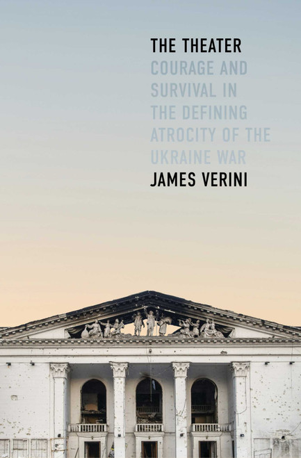 The Theater (Courage and Survival in the Defining Atrocity of the Ukraine War) by James Verini, 9781668062210