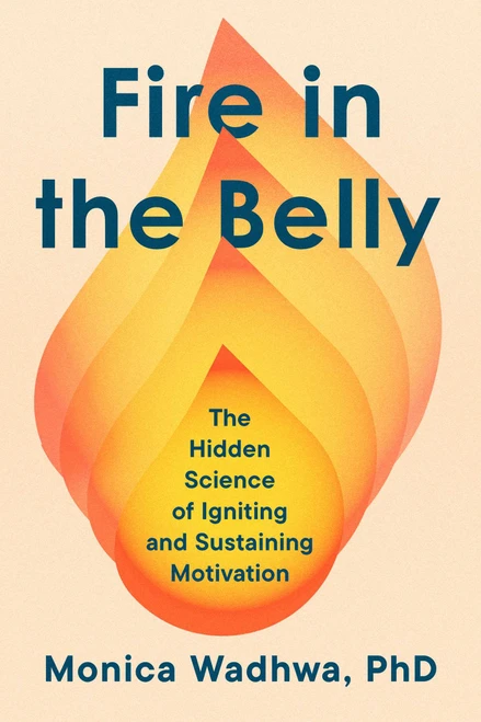Fire in the Belly (The Hidden Science of Igniting and Sustaining Motivation) by Monica Wadhwa, 9781668205815