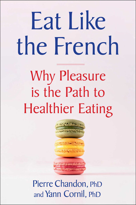 Eat Like the French (Why Pleasure is the Path to Healthier Eating) by Pierre Chandon, Yann Cornil, 9781668206584