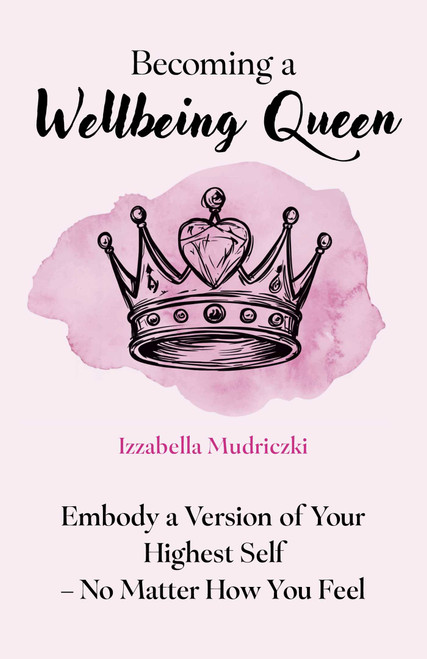 Becoming a Wellbeing Queen (Embody a Version of Your Highest Self - No Matter How You Feel) by Izzabella Mudriczki, 9781806950782