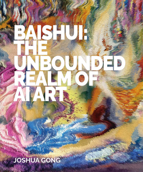 Baishui (The Unbounded Realm of AI Art) by Baishui, Joshua Gong, 9781918271218