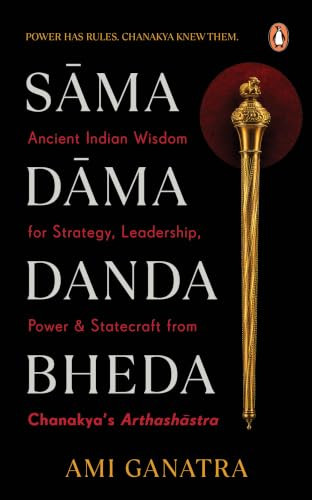 Sama, Dama, Danda, Bheda (Ancient Indian Wisdom for Strategy, Leadership, Power & Statecraft: From Chanakya's  Arthashastra) by Ami Ganatra, 9789377305215