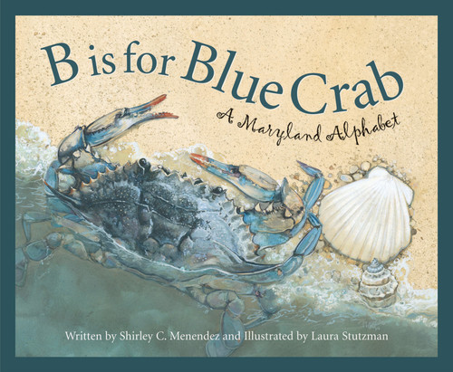 B is for Blue Crab (A Maryland Alphabet) by Shirley C. Menendez, Laura Stutzman, 9781585361601