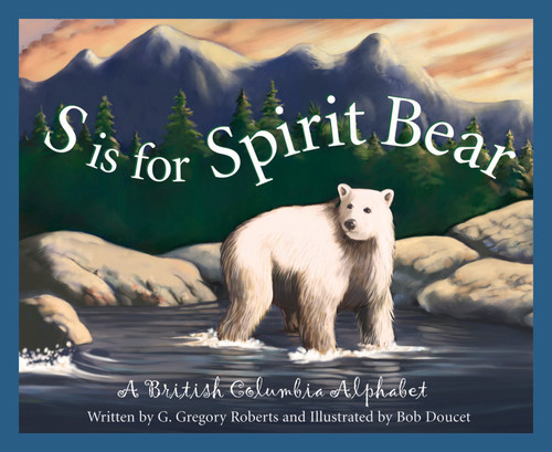S is for Spirit Bear (A British Columbia Alphabet) by G. Gregory Roberts, Bob Doucet, 9781585362912