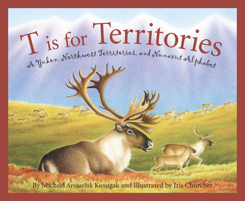 T is for Territories (A Yukon, Northwest Territories, and Nunavut Alphabet) by Michael Kusugak, Iris Churcher, 9781585362073