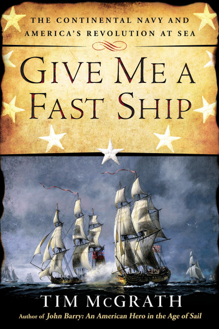 Give Me a Fast Ship (The Continental Navy and America's Revolution at Sea) by Tim McGrath, 9780451416117