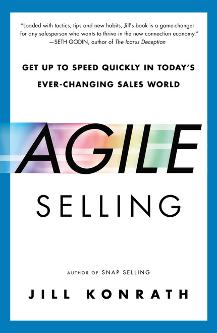 Agile Selling (Get Up to Speed Quickly in Today's Ever-Changing Sales World) by Jill Konrath, 9781591847915