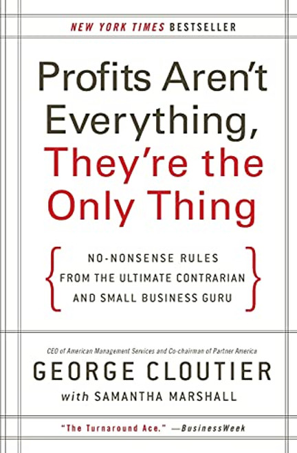 Profits Aren't Everything, They're the Only Thing (No-Nonsense Rules from the Ultimate Contrarian and Small Business Guru) by George Cloutier, 9780061856310